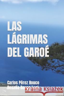 Las Lágrimas del Garoé Rosalía Rouco Leal, Calixto López Hernández, Carlos Pérez Rouco 9798835886241