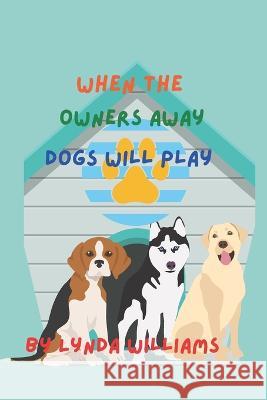 When the Owners Away Dogs Will Play Lynda Williams   9798836255244 Independently Published