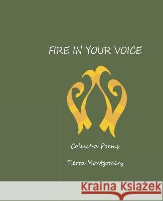Fire in Your Voice: Collected Poems Tierra Montgomery 9798836259877 Independently Published