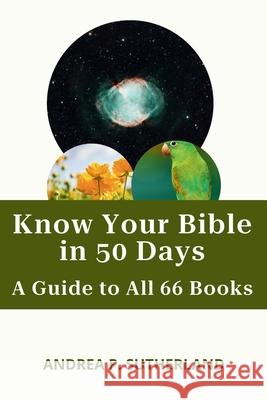 Know Your Bible in 50 Days: A Guide to All 66 Books Andrea P Sutherland 9798837077531 Independently Published