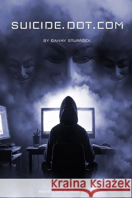 Suicide Dot Com: Based on a True Story Danny Sturrock   9798837168963