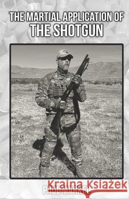 The Martial Application of the Shotgun Paul G Markel 9798837203374 Independently Published