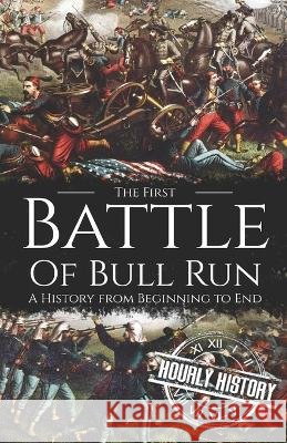 First Battle of Bull Run: A History from Beginning to End Hourly History 9798837263699 Independently Published