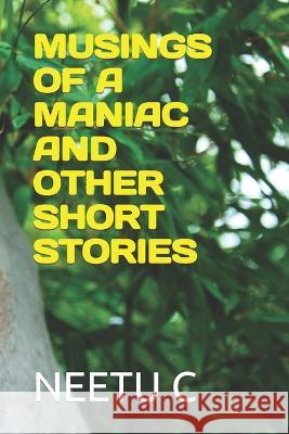 Musings of a Maniac and Other Short Stories C, Neetu 9798837319150 Independently published