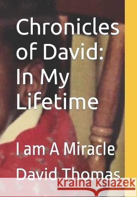 Chronicles of David: In My Lifetime: I am A Miracle Thomas, David Henry 9798837448805