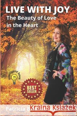 Live with Joy: The Beauty of Love in the Heart Patricia Briones Alvarado Patricia Briones  9798837462597