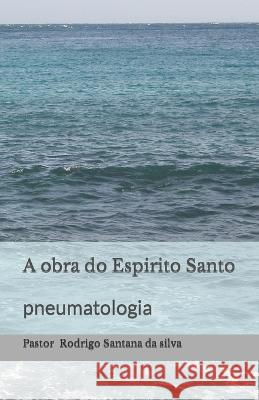 A obra do Espirito Santo: pneumatologia Rodrigo Santana Da Silva 9798837614903 Independently Published