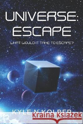 A Universe: Escape: What Would It Take To Escape? Kyle N Kolber   9798837851018 Independently Published