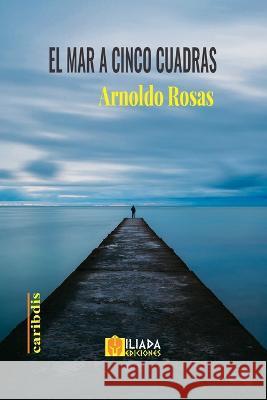 El mar a cinco cuadras Arnoldo Rosas   9798837864612 Independently Published