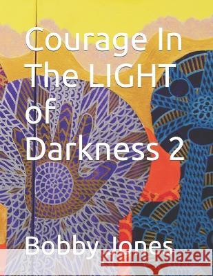 Courage In The LIGHT of Darkness 2 Bobby J Jones 9798837910388 Independently Published