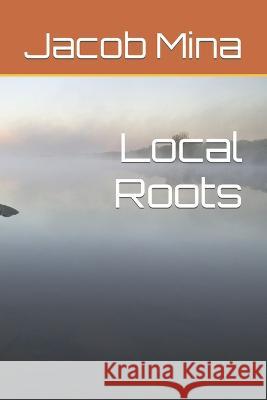 Local Roots Jacob Lorenzo Mina   9798837954832 Independently Published