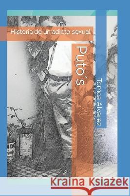 Puto´s: Historia de un adicto sexual Tomca Alvarez 9798838057266 Independently Published