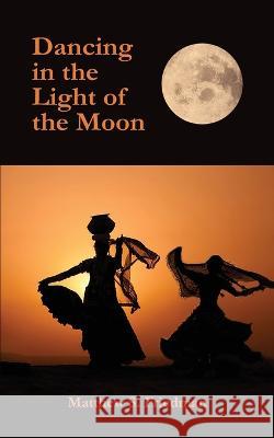 Dancing in the Light of the Moon Matthew S Friedman 9798838474575
