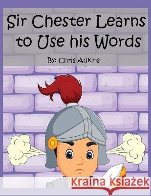 Sir Chester Learns to Use his Words Christopher Adkins 9798838641472