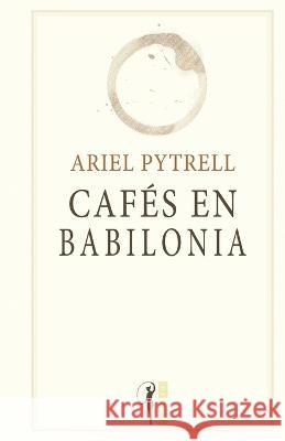 Cafés en Babilonia: Otra novela poética Ariel Pytrell 9798838747556