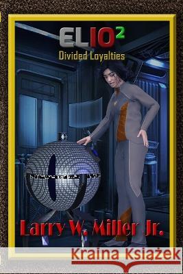 Elio2: Divided Loyalties Larry W Miller, Jr 9798838840790 Independently Published