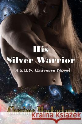 His Silver Warrior: A S.U.N. Universe Novel C MacFarlane Cherime MacFarlane  9798838858672
