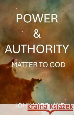 Power & Authority: Matter to God John W Boland   9798839006461