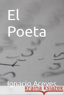 El Poeta Ignacio Aceves 9798839053779 Independently Published