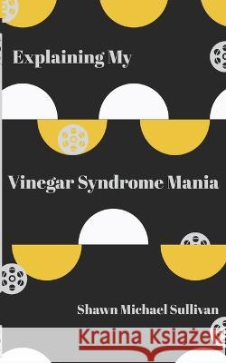 Explaining My Vinegar Syndrome Mania Shawn Michael Sullivan 9798839287730 Independently Published