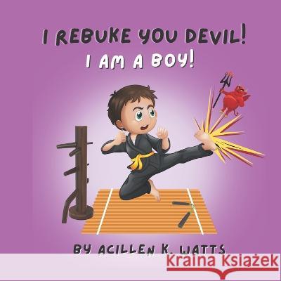 I Rebuke You Devil, I Am A Boy Acillen Watts 9798839556553 Independently Published
