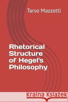 Rhetorical Structure of Hegel's Philosophy Tarso Mazzotti Tarso Mazzotti, Sann Martins 9798839561052 Independently Published