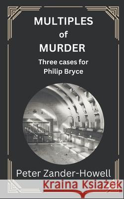 Multiples of Murder: Three Cases for Philip Bryce Peter Zander-Howell   9798839597051