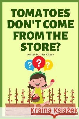 Tomatoes don't come from the store? G Killeen 9798839676190 Independently Published