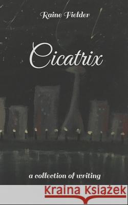 Cicatrix: a collection of writing Raine Fielder 9798839787865