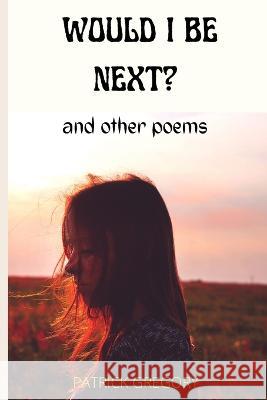 Would I Be Next?: And other poems Patrick Gregory 9798839803817