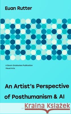 An artist's perspective of posthumanism and AI Euan Rutter 9798839874084 Independently Published