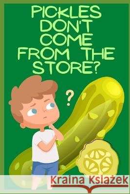 Pickles Don't Come From The Store? G Killeen 9798840020180