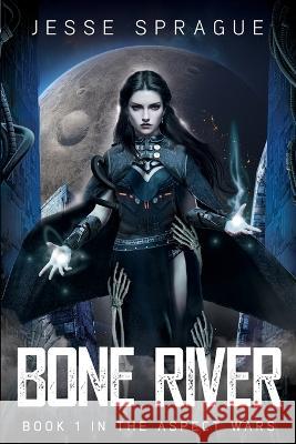 Bone River: Book 1 of The Aspect Wars Jesse A Sprague   9798840147665 Independently Published