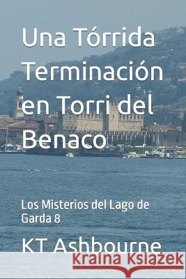 Una Tórrida Terminación en Torri del Benaco: Los Misterios del Lago de Garda 8 Ashbourne, Kt 9798840220283 Independently Published