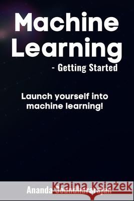 Machine Learning - Getting Started: Launch yourself into machine learning! Ananda Soundhararajan   9798840630822 Independently Published