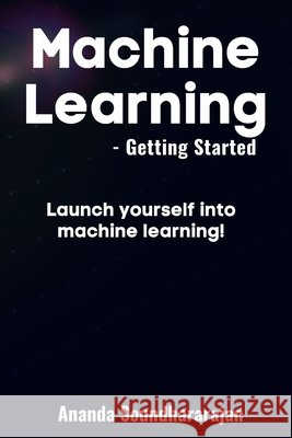 Machine Learning - Getting Started: Launch yourself into machine learning! Ananda Soundhararajan   9798840630822 Independently Published