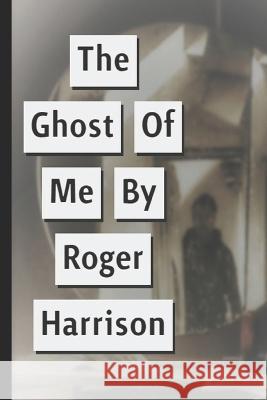 The Ghost Of Me Roger Harrison 9798840654910