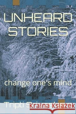 Unheard Stories: change one's mind Tripti Srivastava 9798840670088 Independently Published