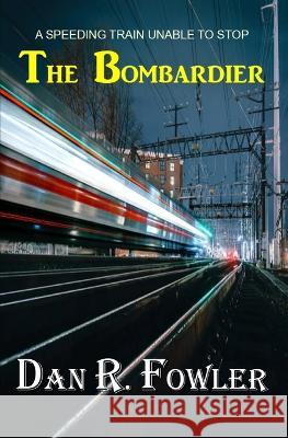 The Bombardier: A Speeding Train Unable To Stop Dan R Fowler 9798840949702 Independently Published