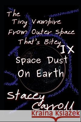 The Tiny Vampire From Outer Space That's Bitey IX: Space Dust on Earth Stacey Carroll 9798841119456