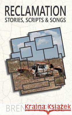 Reclamation: Stories, Scripts & Songs Brent Perdue   9798841121404