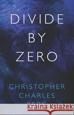 Divide By Zero Christopher Charles Berg   9798841230878 Independently Published