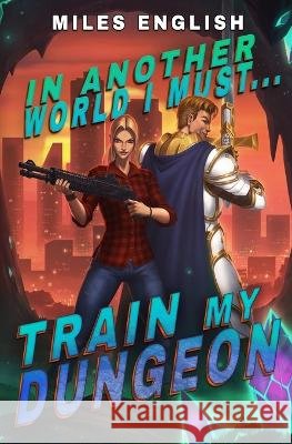 In Another World, I Must Train my Dungeon: A LitRPG Adventure Miles English 9798841248514