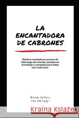 La encantadora de cabrones: Relatos verdaderos y consejos para lidiar con de liderazgo de mierda Wendy Sellers 9798841870432 Independently Published