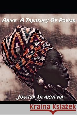 Abike: A Treasury Of Poems Joshua Ijeakhena 9798842035588 Independently Published