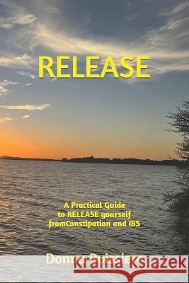 Release: A Practical Guide to RELEASE yourself from Constipation and IBS Donna Boissiere   9798842038589 Independently Published