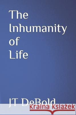 The Inhumanity of Life Jt Debold 9798842084593 Independently Published