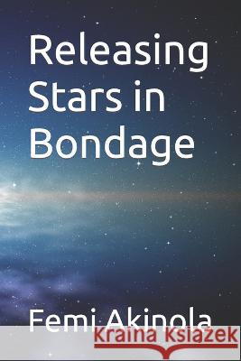Releasing Stars in Bondage Femi Akinola 9798842177288 Independently Published