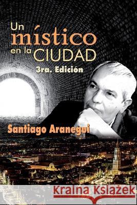 Un místico en la ciudad Marisela Aranegui, Santiago Aranegui, Lourdes Ubieta 9798842216123 Independently Published
