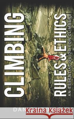 Climbing Rules & Ethics: An Essential Guide for Climbers Dan Goodwin 9798842317165